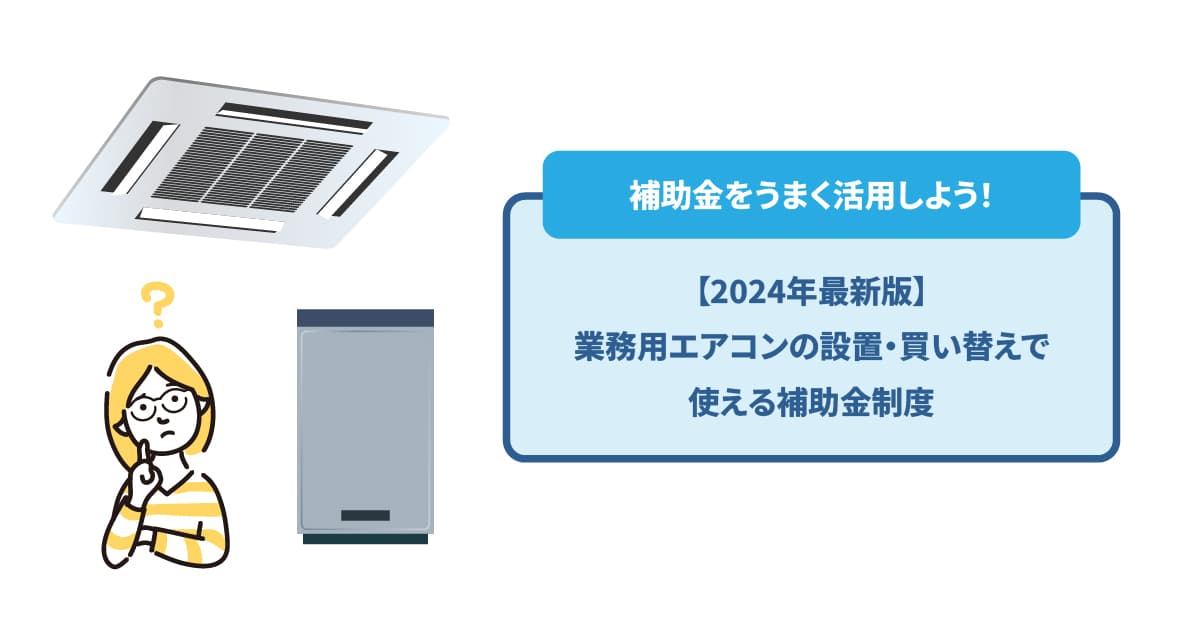 【2024年最新】業務用エアコンに使える補助金制度｜活用時の注意点も解説