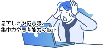 息苦しさや倦怠感、集中力や思考能力の低下